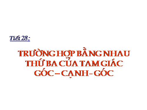 Chương II. §5. Trường hợp bằng nhau thứ ba của tam giác: góc-cạnh-góc (g.c.g)