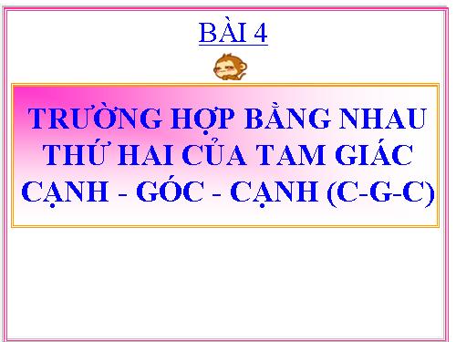 Chương II. §4. Trường hợp bằng nhau thứ hai của tam giác: cạnh-góc-cạnh (c.g.c)