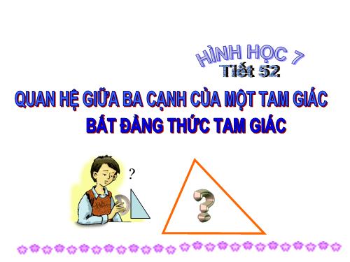 Chương III. §3. Quan hệ giữa ba cạnh của một tam giác. Bất đẳng thức tam giác