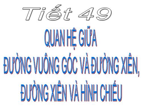 Chương III. §2. Quan hệ giữa đường vuông góc và đường xiên, đường xiên và hình chiếu