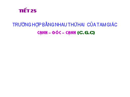 Chương II. §4. Trường hợp bằng nhau thứ hai của tam giác: cạnh-góc-cạnh (c.g.c)