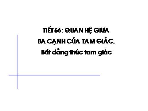 Chương III. §3. Quan hệ giữa ba cạnh của một tam giác. Bất đẳng thức tam giác