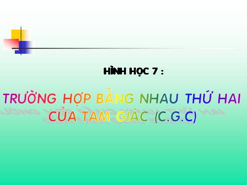 Chương II. §4. Trường hợp bằng nhau thứ hai của tam giác: cạnh-góc-cạnh (c.g.c)