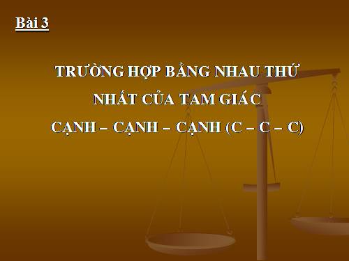 Chương II. §3. Trường hợp bằng nhau thứ nhất của tam giác: cạnh-cạnh-cạnh (c.c.c)