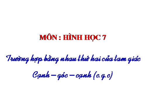 Chương II. §4. Trường hợp bằng nhau thứ hai của tam giác: cạnh-góc-cạnh (c.g.c)