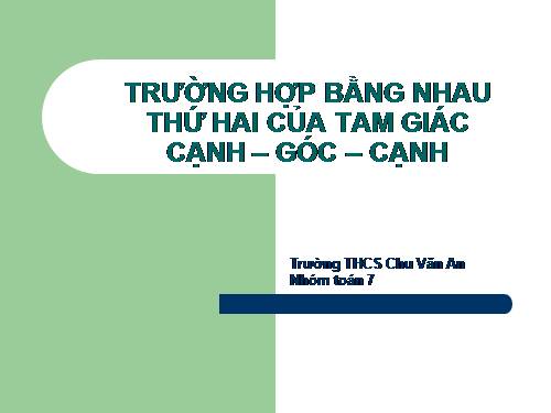 Chương II. §4. Trường hợp bằng nhau thứ hai của tam giác: cạnh-góc-cạnh (c.g.c)