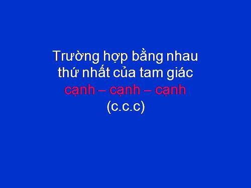 Chương II. §3. Trường hợp bằng nhau thứ nhất của tam giác: cạnh-cạnh-cạnh (c.c.c)