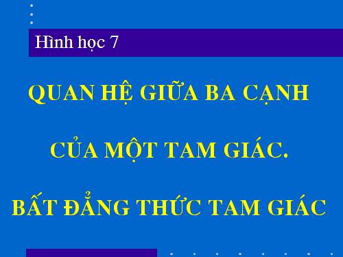 Chương III. §3. Quan hệ giữa ba cạnh của một tam giác. Bất đẳng thức tam giác