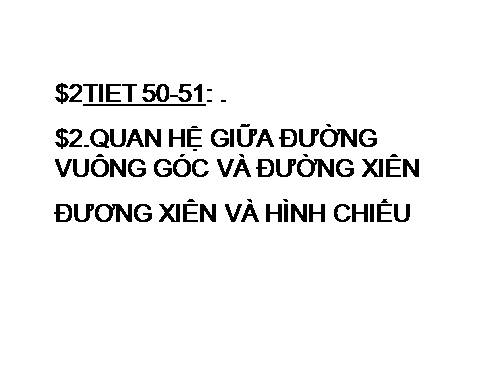 Chương III. §2. Quan hệ giữa đường vuông góc và đường xiên, đường xiên và hình chiếu