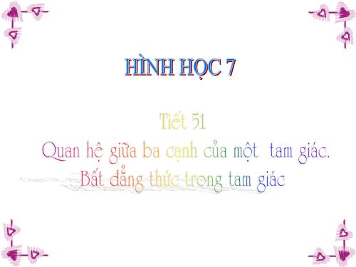 Chương III. §3. Quan hệ giữa ba cạnh của một tam giác. Bất đẳng thức tam giác