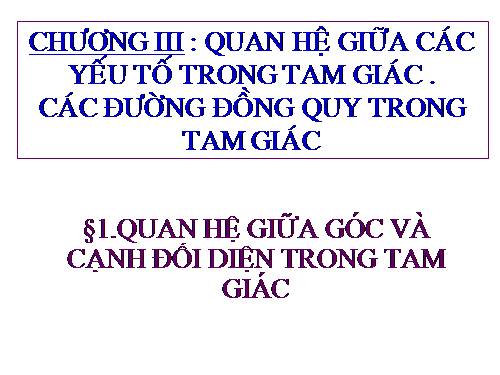 Chương III. §1. Quan hệ giữa góc và cạnh đối diện trong một tam giác