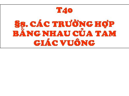 Chương II. §8. Các trường hợp bằng nhau của tam giác vuông