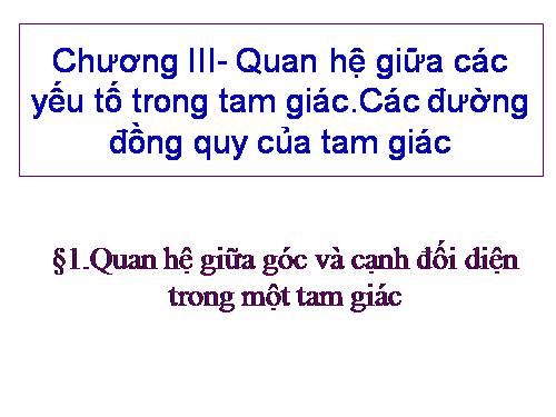 Chương III. §1. Quan hệ giữa góc và cạnh đối diện trong một tam giác