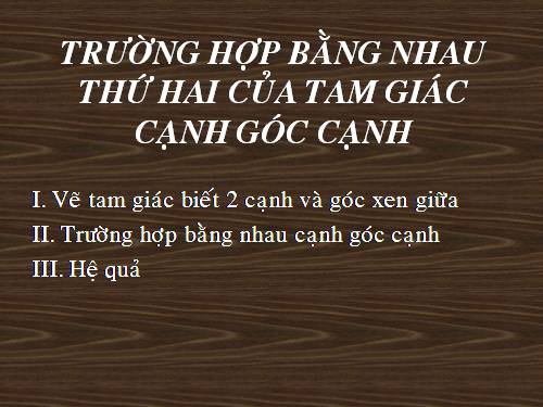 Chương II. §4. Trường hợp bằng nhau thứ hai của tam giác: cạnh-góc-cạnh (c.g.c)