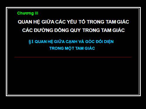 Chương III. §1. Quan hệ giữa góc và cạnh đối diện trong một tam giác