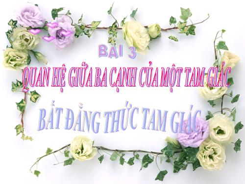 Chương III. §3. Quan hệ giữa ba cạnh của một tam giác. Bất đẳng thức tam giác