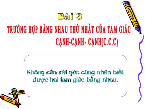 Chương II. §3. Trường hợp bằng nhau thứ nhất của tam giác: cạnh-cạnh-cạnh (c.c.c)