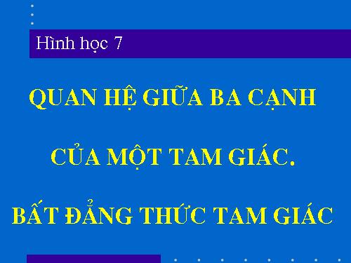 Chương III. §3. Quan hệ giữa ba cạnh của một tam giác. Bất đẳng thức tam giác