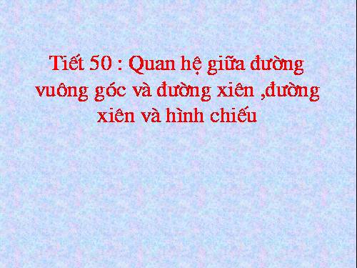 Chương III. §2. Quan hệ giữa đường vuông góc và đường xiên, đường xiên và hình chiếu