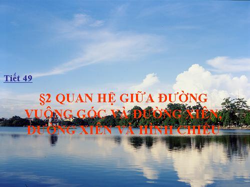 Chương III. §2. Quan hệ giữa đường vuông góc và đường xiên, đường xiên và hình chiếu