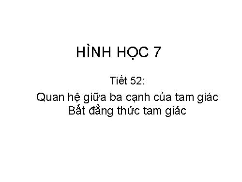 Chương III. §3. Quan hệ giữa ba cạnh của một tam giác. Bất đẳng thức tam giác