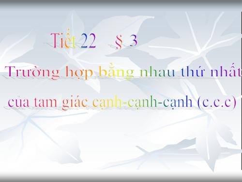 Chương II. §3. Trường hợp bằng nhau thứ nhất của tam giác: cạnh-cạnh-cạnh (c.c.c)