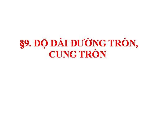 Chương III. §9. Độ dài đường tròn, cung tròn