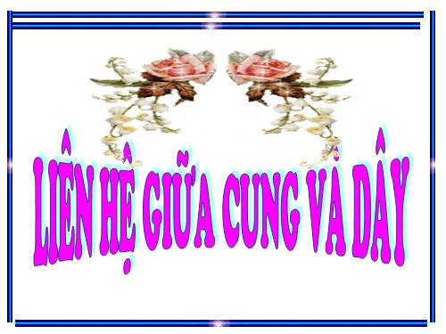 Chương III. §2. Liên hệ giữa cung và dây