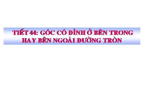 Chương III. §5. Góc có đỉnh ở bên trong đường tròn. Góc có đỉnh ở bên ngoài đường tròn