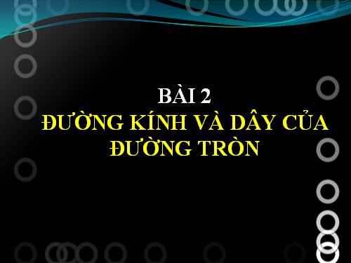 Chương II. §2. Đường kính và dây của đường tròn