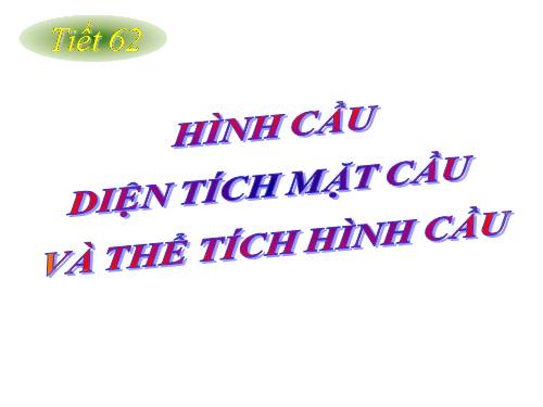 Chương IV. §3. Hình cầu - Diện tích mặt cầu và thể tích hình cầu