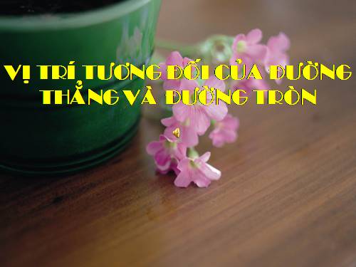 Chương II. §4. Vị trí tương đối của đường thẳng và đường tròn