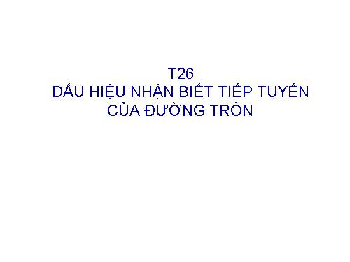 Chương II. §5. Dấu hiệu nhận biết tiếp tuyến của đường tròn