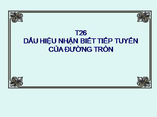 Chương II. §5. Dấu hiệu nhận biết tiếp tuyến của đường tròn