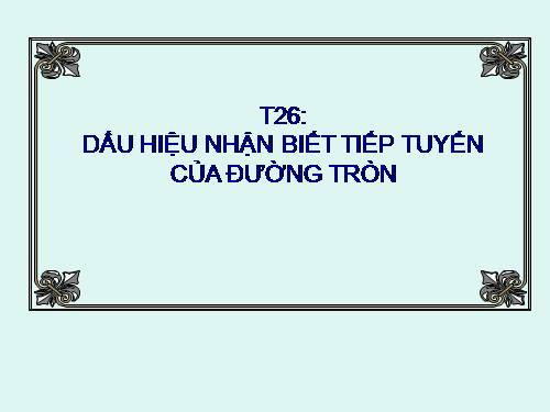 Chương II. §5. Dấu hiệu nhận biết tiếp tuyến của đường tròn