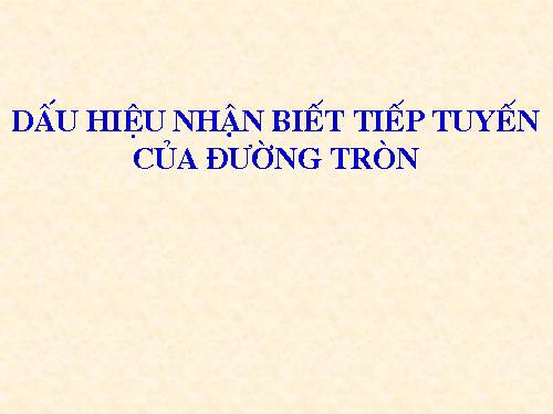 Chương II. §5. Dấu hiệu nhận biết tiếp tuyến của đường tròn