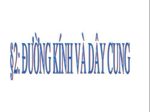 Chương II. §2. Đường kính và dây của đường tròn