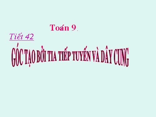 Chương III. §4. Góc tạo bởi tia tiếp tuyến và dây cung