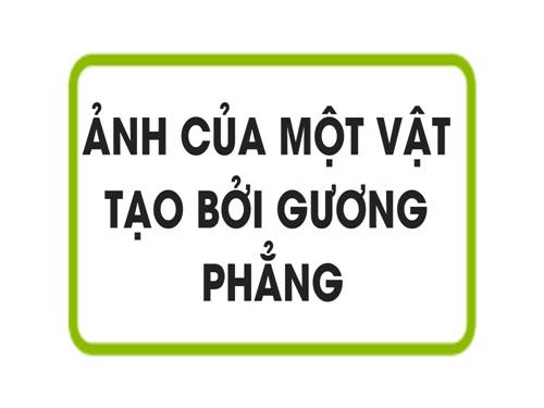 Bài 5. Ảnh của một vật tạo bởi gương phẳng