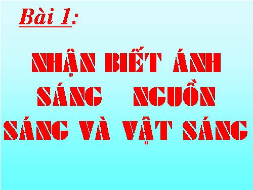 Bài 1. Nhận biết ánh sáng - Nguồn sáng và vật sáng