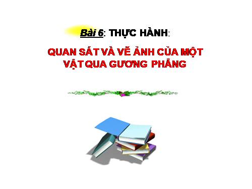 Bài 6. Thực hành: Quan sát và vẽ ảnh của một vật tạo bởi gương phẳng