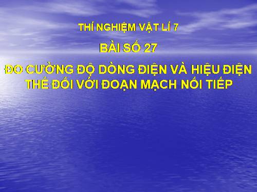 Bài 27. Thực hành: Đo cường độ dòng điện và hiệu điện thế đối với đoạn mạch nối tiếp