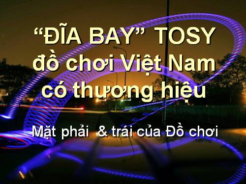 Đĩa bay TOSY Việt Nam đôc đấo & hguy hiểm