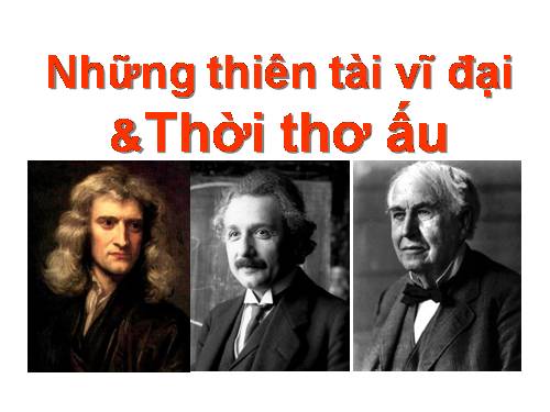 3 Thiên tài vĩ đại & thời thơ ấu