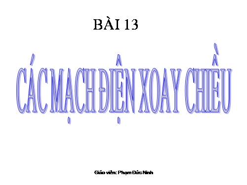 Bài 13 .các mạch điện xoay chiều