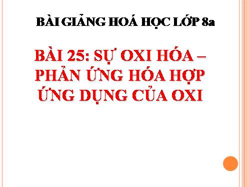 Bài 25. Sự oxi hoá - Phản ứng hoá hợp - Ứng dụng của oxi