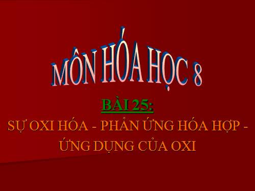 Bài 25. Sự oxi hoá - Phản ứng hoá hợp - Ứng dụng của oxi