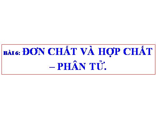 Bài 6. Đơn chất và hợp chất - Phân tử