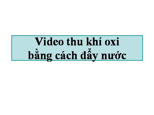 Video thu khí oxi bằng cách dẩy nước