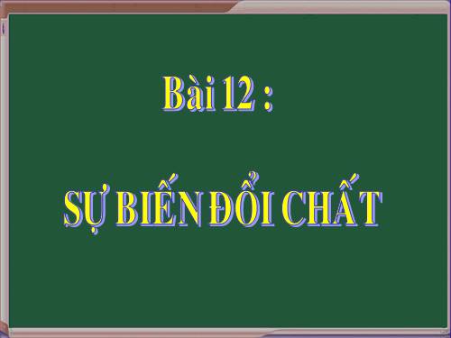 Bài 12. Sự biến đổi chất